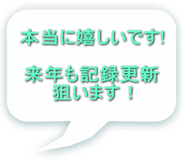 本当に嬉しいです!  来年も記録更新 狙います！